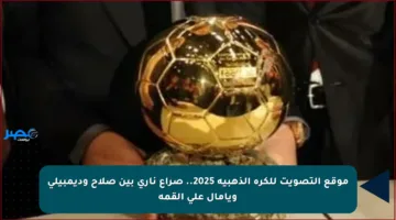 موقع التصويت للكرة الذهبية 2025.. صراع ناري بين صلاح وديمبيلي ويامال على القمة
